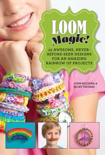 Loom Magic! - 25 Awesome, Never-Before-Seen Designs for an Amazing Rainbow of Projects