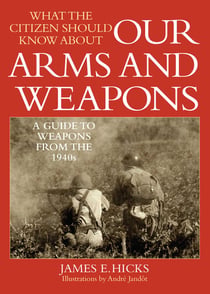 What the Citizen Should Know About Our Arms and Weapons - A Guide to Weapons from the 1940s