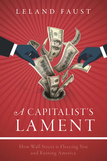 A Capitalist's Lament - How Wall Street Is Fleecing You and Ruining America