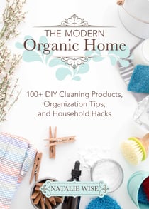 The Modern Organic Home - 100+ DIY Cleaning Products, Organization Tips, and Household Hacks