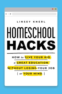 Homeschool Hacks - How to Give Your Kid a Great Education Without Losing Your Job (or Your Mind)