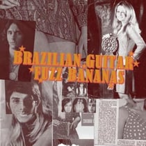 Brazilian Guitar Fuzz Bananas - Tropicalista Psychedelic Masterpieces, 1967-1976