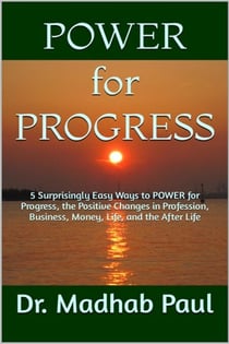 5 Surprisingly Easy Ways to Power for Progress - The Positive Changes in Profession, Business, Money, Life, and the After-Life