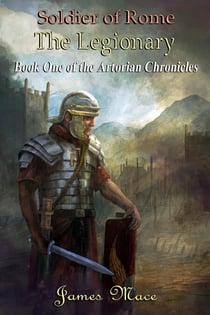 Soldier of Rome: The Legionary - The Artorian Chronicles, #1