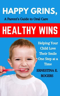Happy Grins, Healthy Wins: A Parent’s Guide to Oral Care—Helping Your Child Love Their Smile One Step at a Time