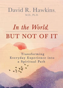 In the World, But Not of It - Transforming Everyday Experience into a Spiritual Path