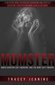 Momster: When Counting Isn't Working, And The Wine Isn't Enough! A Mothers Guide to Positive Parenting and Positive Discipline, Less Yelling More Love & Listening