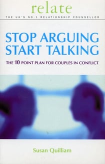 Stop Arguing, Start Talking - The 10 Point Plan for Couples in Conflict
