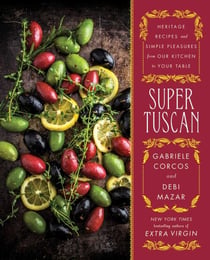 Super Tuscan - Heritage Recipes and Simple Pleasures from Our Kitchen to Your Table
