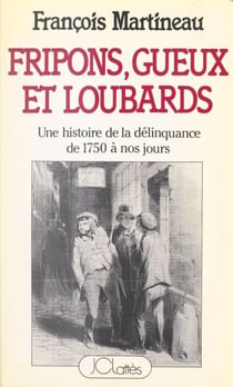 Fripons, gueux et loubards - Une histoire de la délinquance en France, de 1750 à nos jours