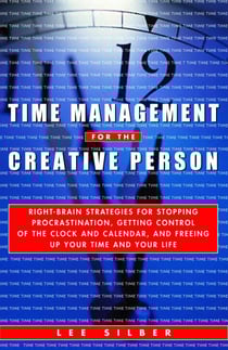 Time Management for the Creative Person - Right-Brain Strategies for Stopping Procrastination, Getting Control of the Clock and Calendar, and Freeing Up Your Time and Your Life