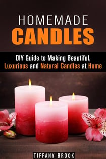 Homemade Candles: DIY Guide to Making Beautiful, Luxurious and Natural Candles at Home - DIY Projects