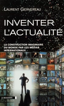 Inventer l'actualité - La construction imaginaire du monde par les médias internationaux