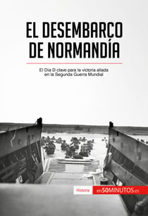El desembarco de Normandía - El Día D clave para la victoria aliada en la Segunda Guerra Mundial