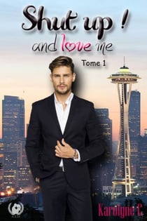 Shut up ! and love me - Tome 1 (Saga de romance) - Une romance captivante entre deux âmes blessées