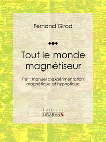 Tout le monde magnétiseur - Petit manuel d'expérimentation magnétique et hypnotique
