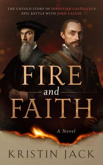 Fire and Faith: The Untold Story of Sebastian Castellio’s Epic Battle with John Calvin