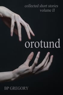 Orotund: Collected Short Stories Volume Two - Collected Short Stories, #2