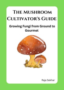 The Mushroom Cultivator's Guide: Growing Fungi from Ground to Gourmet