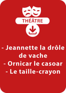 Jeannette la drôle de vache ; Ornicar le casoar ; Le taille-crayon - Un lot de 3 pièces de théâtre à télécharger
