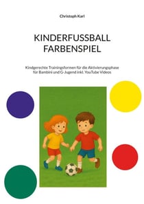 KINDERFUSSBALL - FARBENSPIEL - Kindgerechte Trainingsformen für die Aktivierungsphase für Bambini und G-Jugend inkl. YouTube Videos