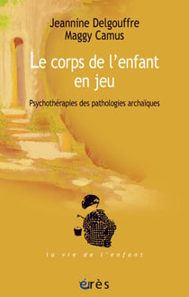 Le corps de l'enfant en jeu - Psychothérapies des pathologies archaïques