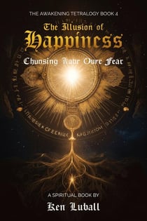 The Illusion of Happiness: Choosing Love Over Fear - "The Awakening Tetralogy" - A Series of Four Spiritual Books, #4