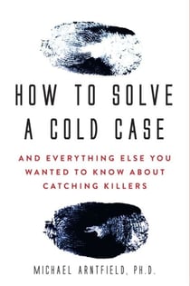 How to Solve a Cold Case - And Everything Else You Wanted To Know About Catching Killers