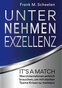 Unternehmen Exzellenz - It´s a match! Was Unternehmen wirklich brauchen, um mit starken Teams Krisen zu meistern