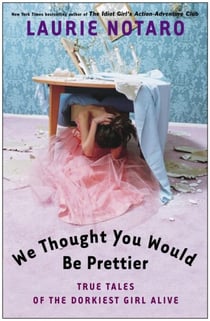 We Thought You Would Be Prettier - True Tales of the Dorkiest Girl Alive