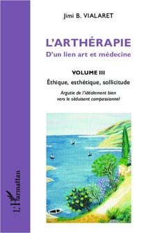 L'arthérapie d'un lien art et médecine (Volume 3) - Ethique, esthétique, sollicitude