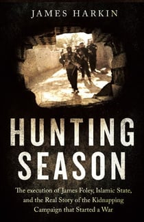 Hunting Season - The Execution of James Foley, Islamic State, and the Real Story of the Kidnapping Campaign that Started a War
