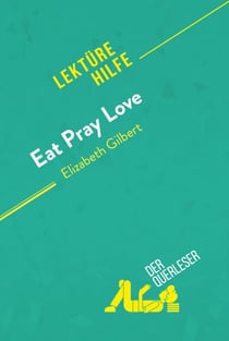 Eat, pray, love von Elizabeth Gilbert (Lektürehilfe) - Detaillierte Zusammenfassung, Personenanalyse und Interpretation