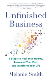 Unfinished Business - 8 Steps to Heal Your Trauma, Transcend Your Past, and Transform Your Life