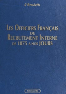 Les officiers français de recrutement interne de 1875 à nos jours - Armée de terre, Gendarmerie nationale, corps techniques et administratifs des services communs et de l'armement
