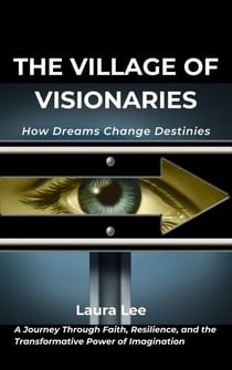 The Village of Visionaries:  How Dreams Change Destinies