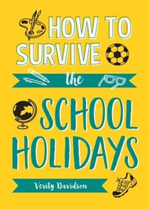 How to Survive the School Holidays - 101 Brilliant Ideas to Keep Your Kids Entertained and Away from Gadgets