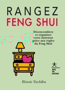Rangez Feng Shui - Désencombrez et organisez votre intérieur grâce aux règles du Feng Shui