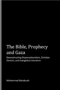 The Bible, Prophecy and Gaza: Deconstructing Dispensationalism, Christian Zionism, and Evangelical Literalism