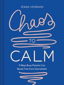 Chaos to Calm - 5 Ways Busy Parents Can Break Free from Overwhelm