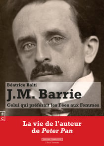J.M. Barrie, Celui qui préférait les Fées aux Femmes - La vie de l'auteur de Peter Pan