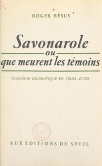 Savonarole - Ou Que meurent les témoins. Dialogue dramatique en 3 actes