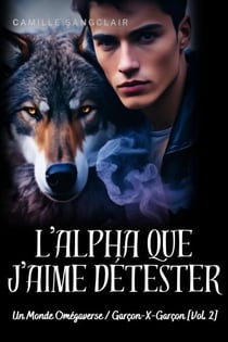L’Alpha que j’aime détester : Un Monde Omégaverse / Garçon-X-Garçon [Vol. 2] - Omegaverse-X série, #2