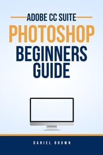 Adobe CC Photoshop – Beginners Guide - Adobe CC – Beginners Guide