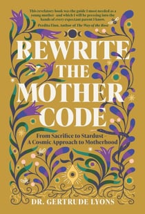 Rewrite the Mother Code - From Sacrifice to Stardust - A Cosmic Approach to Motherhood