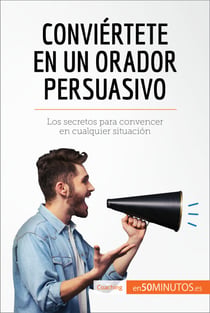 Conviértete en un orador persuasivo - Los secretos para convencer en cualquier situación