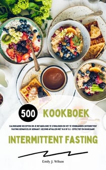 Intermittent Fasting Kookboek: 500 caloriearme recepten om je metabolisme te stimuleren en vet te verbranden (Intermittent fasting gemakkelijk gemaakt: gezond afvallen met 16:8 of 5:2 - effectief!)