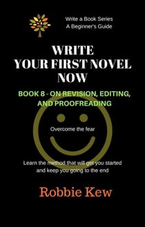 Write Your First Novel Now.   Book 8 - On Revision and Editing - Write A Book Series. A Beginner's Guide, #8