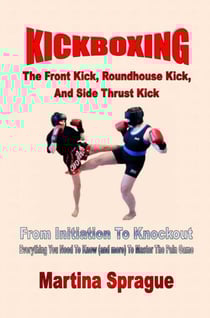 Kickboxing: The Front Kick, Roundhouse Kick, And Side Thrust Kick: From Initiation To Knockout - Kickboxing: From Initiation To Knockout, #4