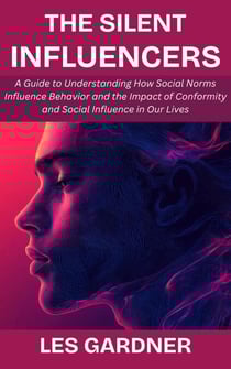 The Silent Influencers: A Guide to Understanding How Social Norms Influence Behavior and the Impact of Conformity and Social Influence in Our Lives